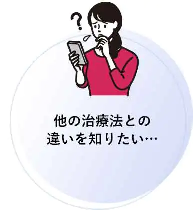 他の治療法との違いを知りたい…